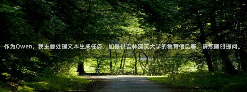 顺盈娱乐是什么意思：作为Qwen，我主要处理文本生成任务，如提供吉林建筑大学的教育信息等，请您随时提