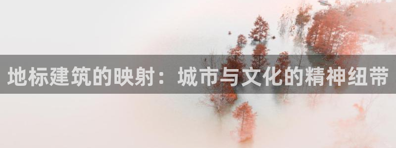 顺盈娱乐平台：地标建筑的映射：城市与文化的精神纽带