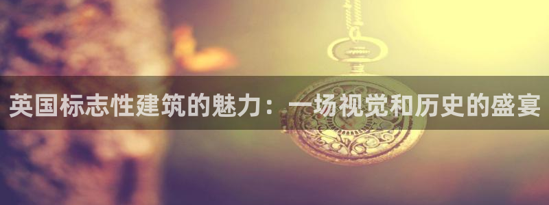 顺盈娱乐开户：英国标志性建筑的魅力：一场视觉和历史的盛宴