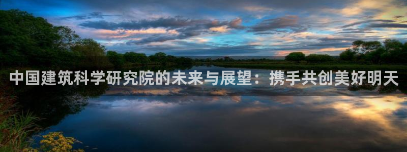 清远顺盈娱乐公司电话：中国建筑科学研究院的未来与展望：携手共创美好明天