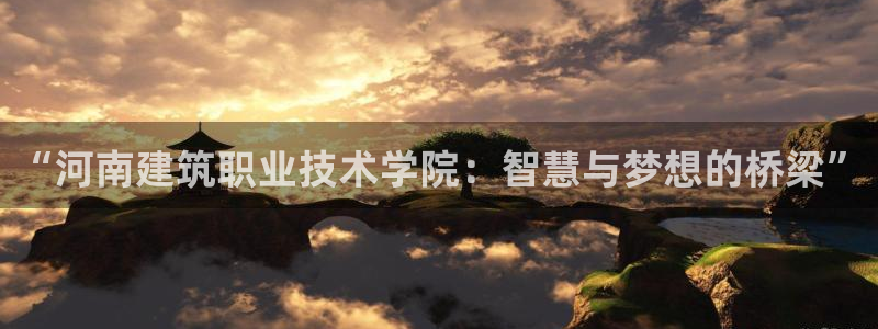 顺盈娱乐招商前原判官333OO：“河南建筑职业技术学院：智慧与梦想的桥梁”