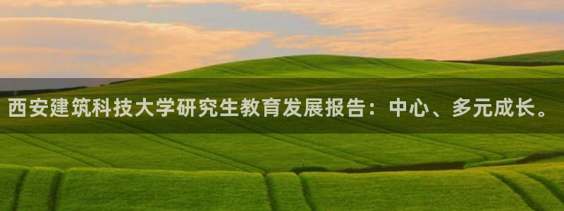 顺盈娱乐总代：西安建筑科技大学研究生教育发展报告：中心、多元成长。