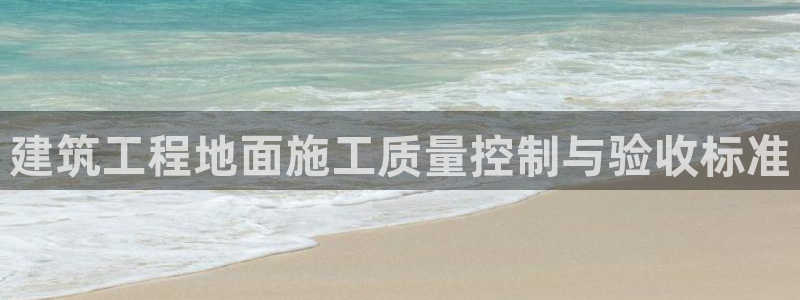 顺盈娱乐登录平台网址：建筑工程地面施工质量控制与验收标准