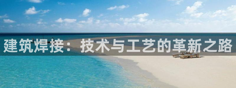 顺盈娱乐登录平台官网：建筑焊接：技术与工艺的革新之路