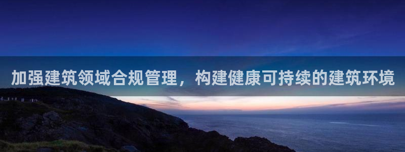 顺盈娱乐是什么意思：加强建筑领域合规管理，构建健康可持续的建筑环境