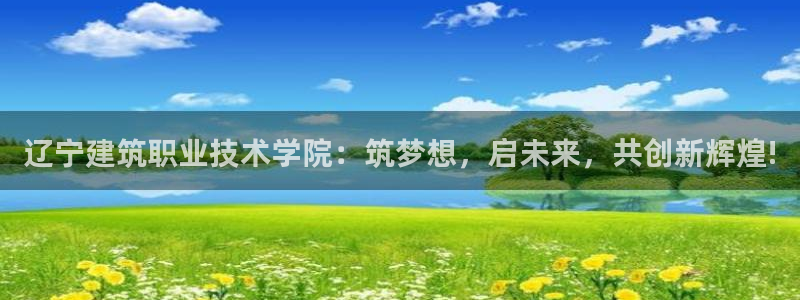 顺盈娱乐彩票官网：辽宁建筑职业技术学院：筑梦想，启未来，共创新辉煌!