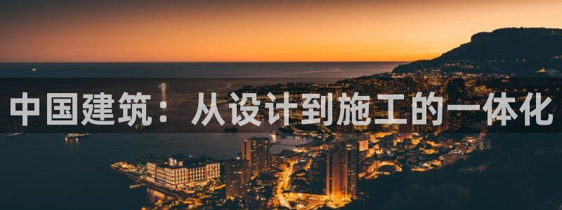 顺盈娱乐平台登录：中国建筑：从设计到施工的一体化