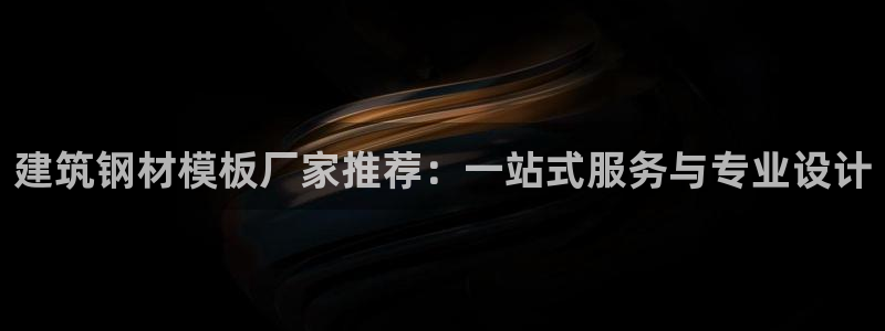 顺盈2娱乐主管：建筑钢材模板厂家推荐：一站式服务与专业设计