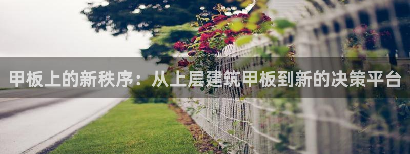 顺盈娱乐怎么样：甲板上的新秩序：从上层建筑甲板到新的决策平台
