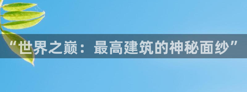 顺盈娱乐注册登录：“世界之巅：最高建筑的神秘面纱”