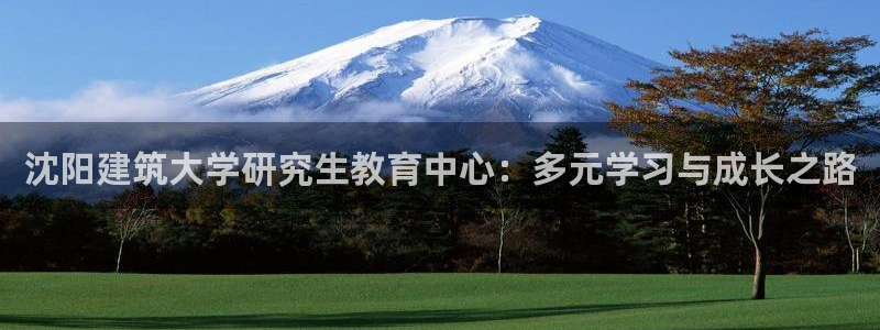 清远顺盈娱乐公司地址：沈阳建筑大学研究生教育中心：多元学习与成长之路