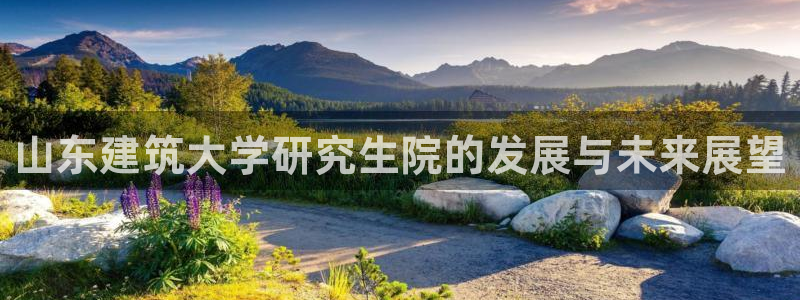 清城区顺盈娱乐：山东建筑大学研究生院的发展与未来展望