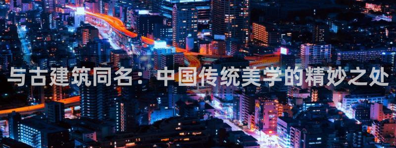 顺盈广场娱乐：与古建筑同名：中国传统美学的精妙之处