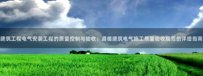 顺盈2娱乐平台：建筑工程电气安装工程的质量控制与验收：遵循建筑电气施工质量验收规范的详细指南